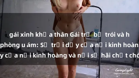 gái xinh khỏa thân Gái trẻ bị trói và hiếp dâm trong căn phòng u ám: Sự trỗi dậy của nỗi kinh hoàng và nỗi sợ hãi chết chóc.