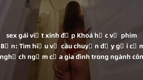 sex gái việt xinh đẹp Khoá học về phim sex loạn luân Nhật Bản: Tìm hiểu về câu chuyện đầy gợi cảm và nghịch ngợm của gia đình trong ngành công nghiệp giải trí Nhật Bản.