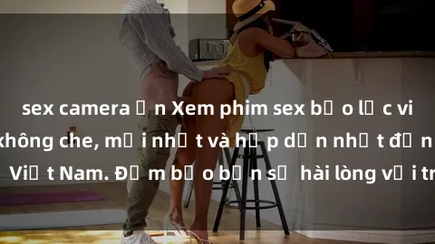 sex camera ẩn Xem phim sex bạo lực vietsub - cảnh nóng không che, mới nhất và hấp dẫn nhất đến từ Việt Nam. Đảm bảo bạn sẽ hài lòng với trải nghiệm xem phim này!