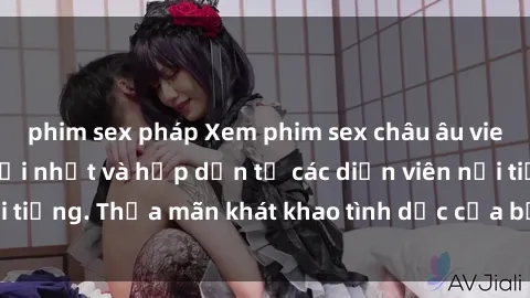 phim sex pháp Xem phim sex châu âu vietsub tuyển chọn mới nhất và hấp dẫn từ các diễn viên nổi tiếng. Thỏa mãn khát khao tình dục của bạn ngay hôm nay!
