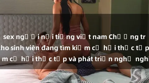 sex người nổi tiếng việt nam Chương trình hợp tác JAV cho sinh viên đang tìm kiếm cơ hội thực tập và phát triển nghề nghiệp