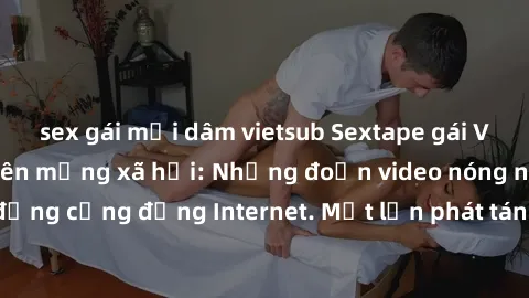 sex gái mại dâm vietsub Sextape gái Việt Nam gây sốt trên mạng xã hội: Những đoạn video nóng nực kỳ gây chấn động cộng đồng Internet. Một lần phát tán đã khiến người xem không thể rời mắt.