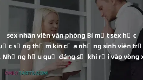 sex nhân viên văn phòng Bí mật sex học sinh không che: Cuộc sống thầm kín của những sinh viên trẻ trên trường. Những hậu quả đáng sợ khi rơi vào vòng xoáy của tình dục từ tuổi mới lớn.