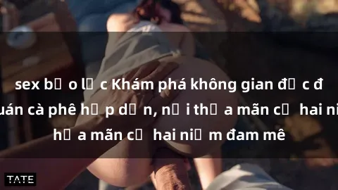 sex bạo lực Khám phá không gian độc đáo tại sex quán cà phê hấp dẫn, nơi thỏa mãn cả hai niềm đam mê