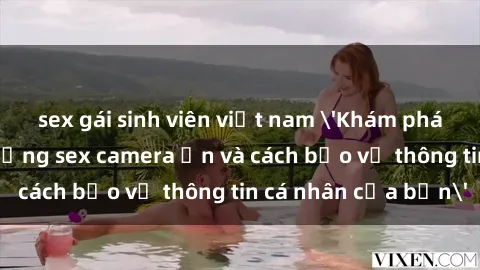 sex gái sinh viên việt nam 'Khám phá nguy cơ của việc sử dụng sex camera ẩn và cách bảo vệ thông tin cá nhân của bạn'