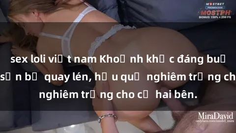 sex loli việt nam Khoảnh khắc đáng buồn: Sex khách sạn bị quay lén, hậu quả nghiêm trọng cho cả hai bên.