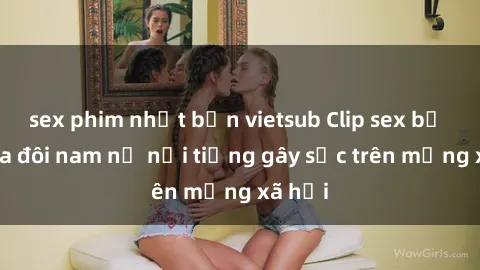 sex phim nhật bản vietsub Clip sex bị lộ của đôi nam nữ nổi tiếng gây sốc trên mạng xã hội