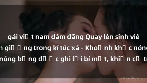 gái việt nam dâm đãng Quay lén sinh viên làm tình ngay trên giường trong kí túc xá - Khoảnh khắc nóng bỏng được ghi lại bí mật, khiến cả trường học xôn xao.