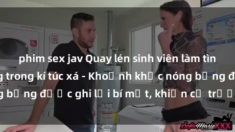phim sex jav Quay lén sinh viên làm tình ngay trên giường trong kí túc xá - Khoảnh khắc nóng bỏng được ghi lại bí mật, khiến cả trường học xôn xao.