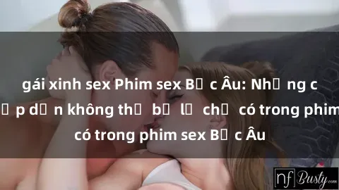 gái xinh sex Phim sex Bắc Âu: Những cảnh nóng hấp dẫn không thể bỏ lỡ chỉ có trong phim sex Bắc Âu