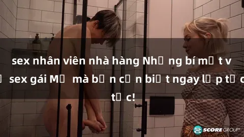 sex nhân viên nhà hàng Những bí mật về sex gái Mỹ mà bạn cần biết ngay lập tức!