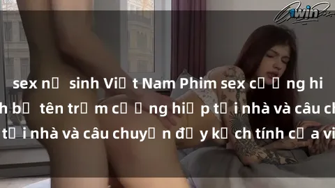 sex nữ sinh Việt Nam Phim sex cưỡng hiếp vietsub: Nữ sinh bị tên trộm cưỡng hiếp tại nhà và câu chuyện đầy kịch tính của vietsub