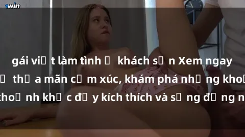gái việt làm tình ở khách sạn Xem ngay sex jav không che để thỏa mãn cảm xúc, khám phá những khoảnh khắc đầy kích thích và sống động nhất chỉ trong click!