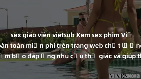 sex giáo viên vietsub Xem sex phim Việt Nam không che hoàn toàn miễn phí trên trang web chất lượng cao. Đảm bảo đáp ứng nhu cầu thị giác và giúp thỏa mãn mong muốn của bạn.