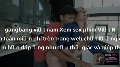 gangbang việt nam Xem sex phim Việt Nam không che hoàn toàn miễn phí trên trang web chất lượng cao. Đảm bảo đáp ứng nhu cầu thị giác và giúp thỏa mãn mong muốn của bạn.