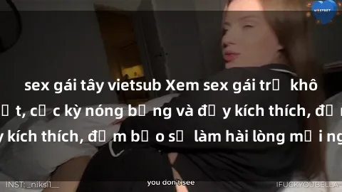 sex gái tây vietsub Xem sex gái trẻ không che hấp dẫn nhất, cực kỳ nóng bỏng và đầy kích thích, đảm bảo sẽ làm hài lòng mọi người!