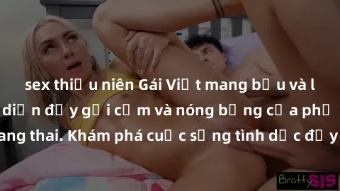 sex thiếu niên Gái Việt mang bầu và làm tình: Màn trình diễn đầy gợi cảm và nóng bỏng của phụ nữ mang thai. Khám phá cuộc sống tình dục đầy hấp dẫn và mới lạ của họ!