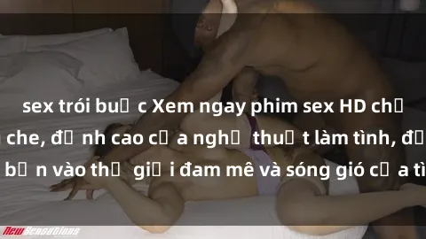 sex trói buộc Xem ngay phim sex HD chất lượng cao không che, đỉnh cao của nghệ thuật làm tình, đưa bạn vào thế giới đam mê và sóng gió của tình yêu không giới hạn.