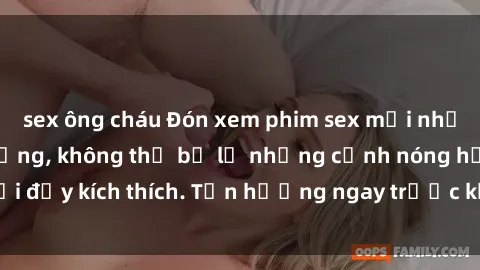 sex ông cháu Đón xem phim sex mới nhất đang hot trên mạng, không thể bỏ lỡ những cảnh nóng hổi đầy kích thích. Tận hưởng ngay trước khi bị xoá chóng mặt!