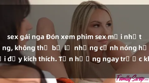 sex gái nga Đón xem phim sex mới nhất đang hot trên mạng, không thể bỏ lỡ những cảnh nóng hổi đầy kích thích. Tận hưởng ngay trước khi bị xoá chóng mặt!