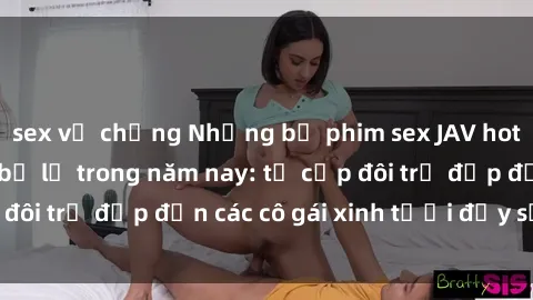 sex vợ chồng Những bộ phim sex JAV hot nhất không thể bỏ lỡ trong năm nay: từ cặp đôi trẻ đẹp đến các cô gái xinh tươi đầy sức hút.