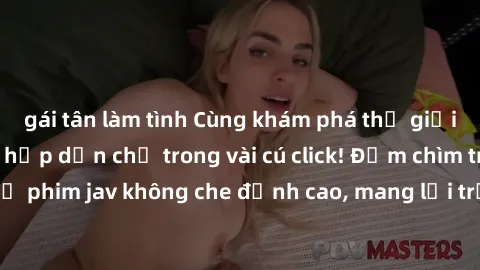 gái tân làm tình Cùng khám phá thế giới jav không che siêu hấp dẫn chỉ trong vài cú click! Đắm chìm trong những bộ phim jav không che đỉnh cao, mang lại trải nghiệm thú vị và đầy kích thích.