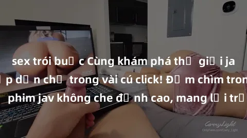 sex trói buộc Cùng khám phá thế giới jav không che siêu hấp dẫn chỉ trong vài cú click! Đắm chìm trong những bộ phim jav không che đỉnh cao, mang lại trải nghiệm thú vị và đầy kích thích.