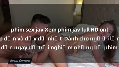 phim sex jav Xem phim jav full HD online miễn phí - Hấp dẫn và đầy đủ nhất  Dành cho người lớn, đến ngay để trải nghiệm những bộ phim hấp dẫn và hấp dẫn.