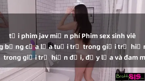 tải phim jav miễn phí Phim sex sinh viên: Câu chuyện nóng bỏng của lứa tuổi trẻ trong giới trẻ hiện đại, đầy lửa và đam mê