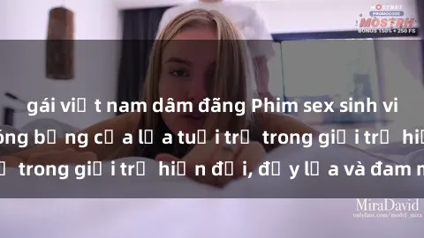 gái việt nam dâm đãng Phim sex sinh viên: Câu chuyện nóng bỏng của lứa tuổi trẻ trong giới trẻ hiện đại, đầy lửa và đam mê