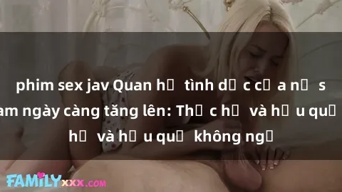 phim sex jav Quan hệ tình dục của nữ sinh Việt Nam ngày càng tăng lên: Thực hư và hậu quả không ngờ