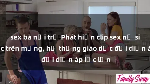 sex bà nội trợ Phát hiện clip sex nữ sinh gây sốc trên mạng, hệ thống giáo dục đối diện áp lực lớn