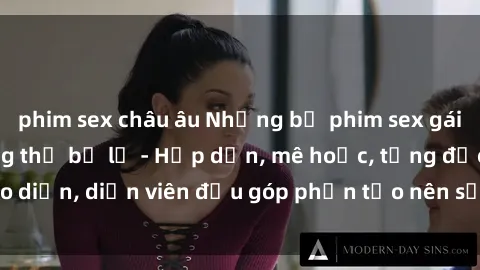 phim sex châu âu Những bộ phim sex gái già đỉnh cao không thể bỏ lỡ - Hấp dẫn, mê hoặc, từng đạo diễn, diễn viên đều góp phần tạo nên sự hấp dẫn, kích thích.