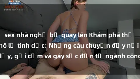 sex nhà nghỉ bị quay lén Khám phá thế giới của phim sex nô lệ tình dục: Những câu chuyện đầy nổi dậy, gợi cảm và gây sốc đến từ ngành công nghiệp giải trí đen tối