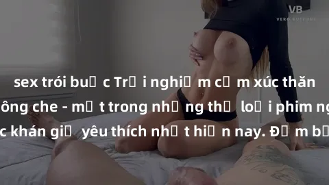 sex trói buộc Trải nghiệm cảm xúc thăng hoa với jav SM không che - một trong những thể loại phim người lớn được khán giả yêu thích nhất hiện nay. Đảm bảo đem lại sự hấp dẫn, kích thích tối đa cho ngườ