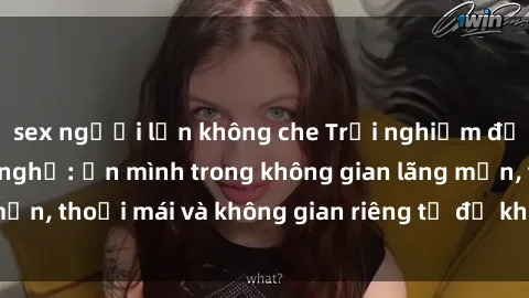 sex người lớn không che Trải nghiệm độc đáo tại sex nhà nghỉ: ẩn mình trong không gian lãng mạn, thoải mái và không gian riêng tư để khuấy động tình ái.