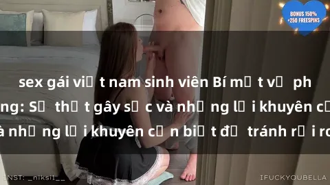 sex gái việt nam sinh viên Bí mật về phim sex nơi công cộng: Sự thật gây sốc và những lời khuyên cần biết để tránh rủi ro