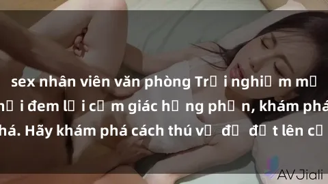 sex nhân viên văn phòng Trải nghiệm mới lạ: Sex trong xe hơi đem lại cảm giác hưng phấn, khám phá. Hãy khám phá cách thú vị để đốt lên cảm xúc trong cuộc tình!