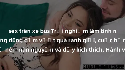 sex trên xe bus Trải nghiệm làm tình ngoài đường: Khi lòng dũng cảm vượt qua ranh giới, cuộc hẹn nơi công cộng trở nên mãn nguyện và đầy kích thích. Hành vi nguy hiểm, nhưng cũng tạo nên cảm giác mới 