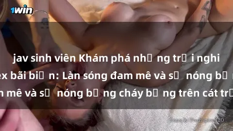 jav sinh viên Khám phá những trải nghiệm độc đáo tại sex bãi biển: Làn sóng đam mê và sự nóng bỏng cháy bỏng trên cát trắng