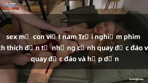 sex mẹ con việt nam Trải nghiệm phim sex : Sự kích thích đến từ những cảnh quay độc đáo và hấp dẫn