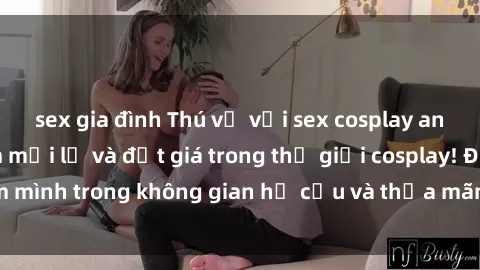 sex gia đình Thú vị với sex cosplay anime: Trải nghiệm mới lạ và đắt giá trong thế giới cosplay! Đắm mình trong không gian hư cấu và thỏa mãn niềm đam mê của bạn!