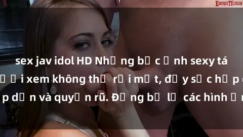 sex jav idol HD Những bức ảnh sexy tá gợi cảm khiến người xem không thể rời mắt, đầy sức hấp dẫn và quyến rũ. Đừng bỏ lỡ các hình ảnh nóng bỏng này!