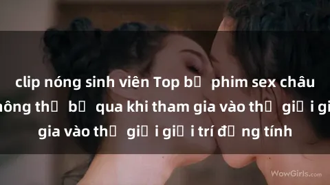 clip nóng sinh viên Top bộ phim sex châu âu nổi tiếng không thể bỏ qua khi tham gia vào thế giới giải trí đồng tính