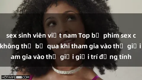sex sinh viên việt nam Top bộ phim sex châu âu nổi tiếng không thể bỏ qua khi tham gia vào thế giới giải trí đồng tính