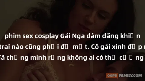 phim sex cosplay Gái Nga dâm đãng khiến tim bất cứ chàng trai nào cũng phải đỏ mặt. Cô gái xinh đẹp này đã chứng minh rằng không ai có thể cưỡng lại khi cô làm tình đắm say.