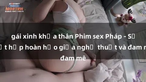 gái xinh khỏa thân Phim sex Pháp - Sự kết hợp hoàn hảo giữa nghệ thuật và đam mê