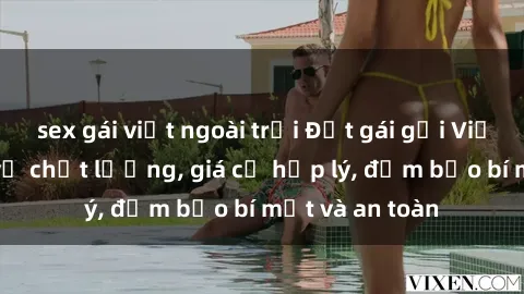 sex gái việt ngoài trời Đặt gái gọi Việt Nam: Dịch vụ chất lượng, giá cả hợp lý, đảm bảo bí mật và an toàn
