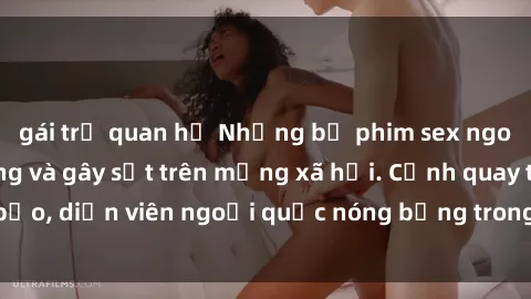 gái trẻ quan hệ Những bộ phim sex ngoại quốc nổi tiếng và gây sốt trên mạng xã hội. Cảnh quay táo bạo, diễn viên ngoại quốc nóng bỏng trong các tác phẩm đỉnh cao.