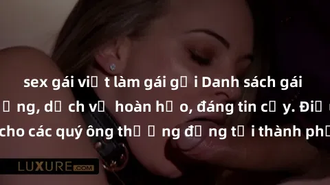 sex gái việt làm gái gọi Danh sách gái call girl vip chất lượng, dịch vụ hoàn hảo, đáng tin cậy. Điều hấp dẫn cho các quý ông thượng đẳng tại thành phố. Hãy nhấc máy và đặt lịch ngay!
